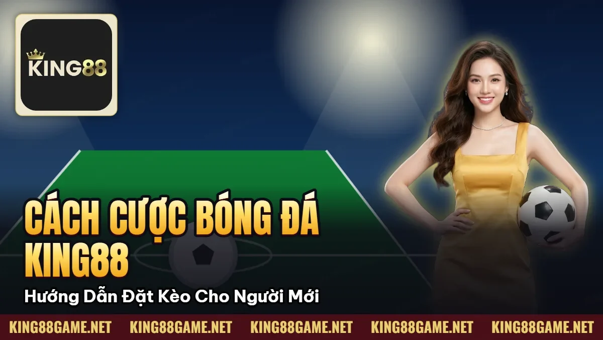 Cách Cược Bóng Đá King88 — Hướng Dẫn Đặt Kèo Cho Người Mới