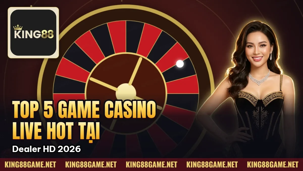Top 5 Game Casino Live Hot Nhất Tại King88 – Dealer HD 2026