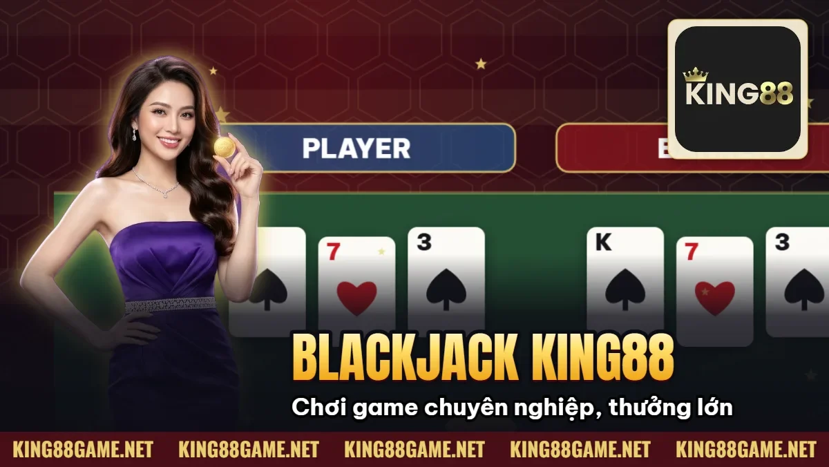 Blackjack King88: Chơi game chuyên nghiệp, thưởng lớn